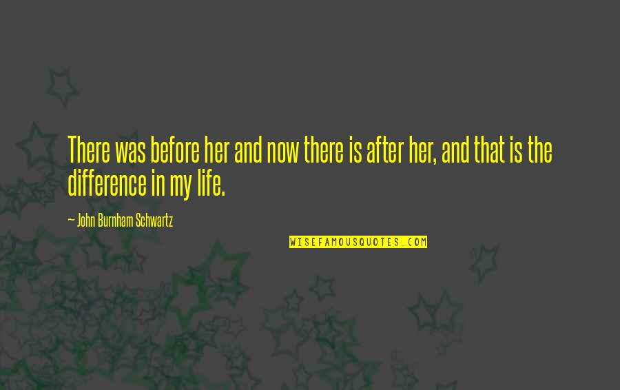 Difference In My Life Quotes By John Burnham Schwartz: There was before her and now there is