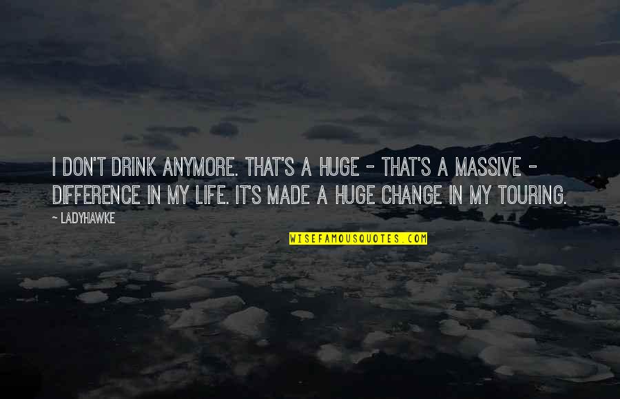 Difference In My Life Quotes By Ladyhawke: I don't drink anymore. That's a huge -
