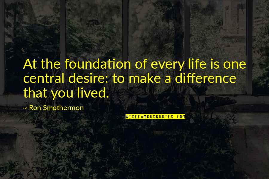 Difference In My Life Quotes By Ron Smothermon: At the foundation of every life is one