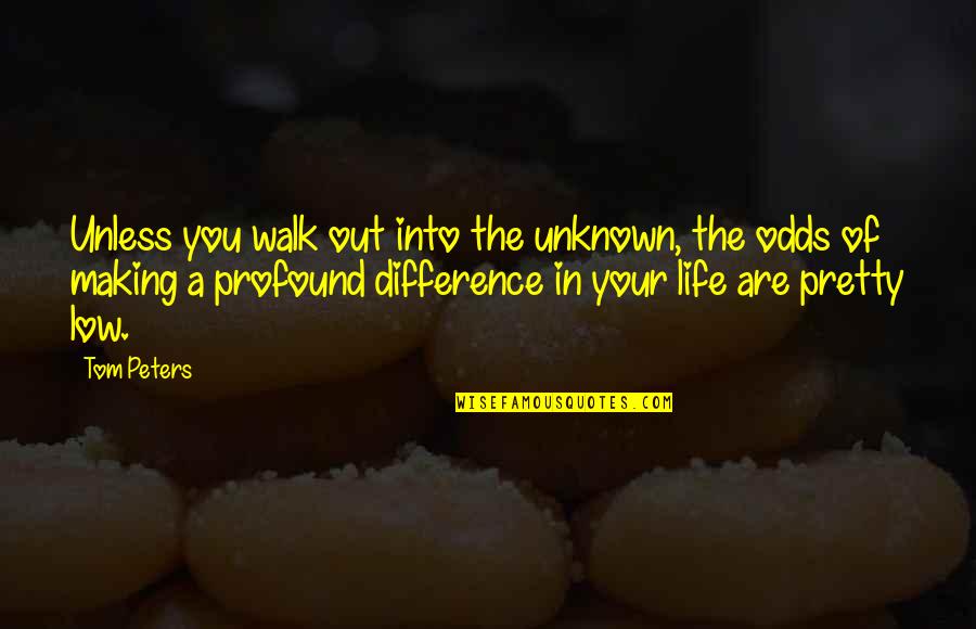 Difference In My Life Quotes By Tom Peters: Unless you walk out into the unknown, the