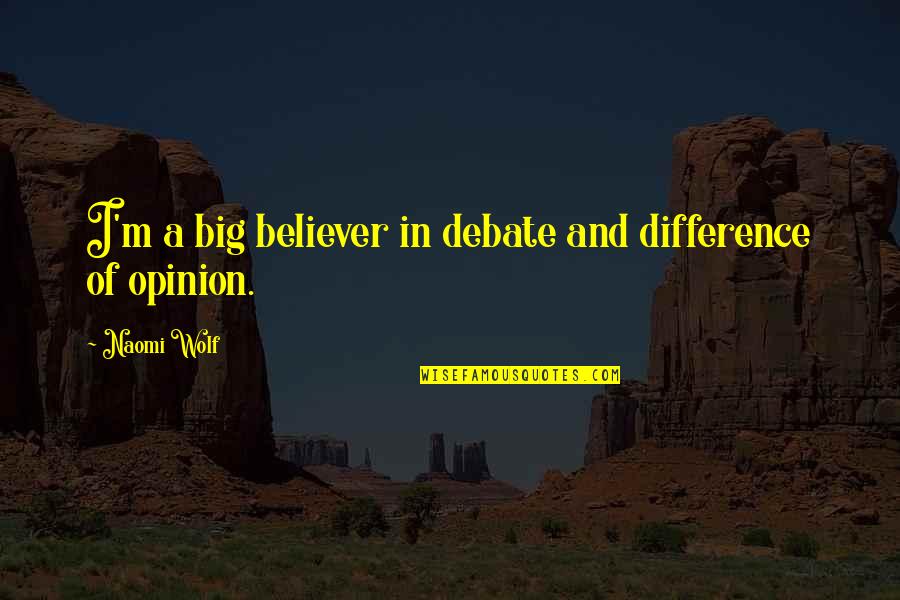 Difference In Opinion Quotes By Naomi Wolf: I'm a big believer in debate and difference