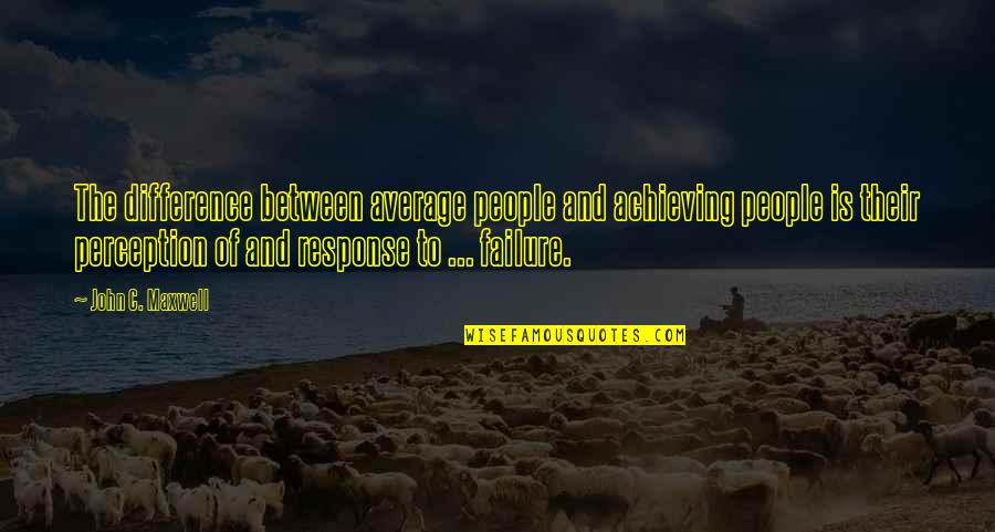 Difference In Perception Quotes By John C. Maxwell: The difference between average people and achieving people Difference In Perception Quotes By John C. Maxwell: The difference between average people and achieving people