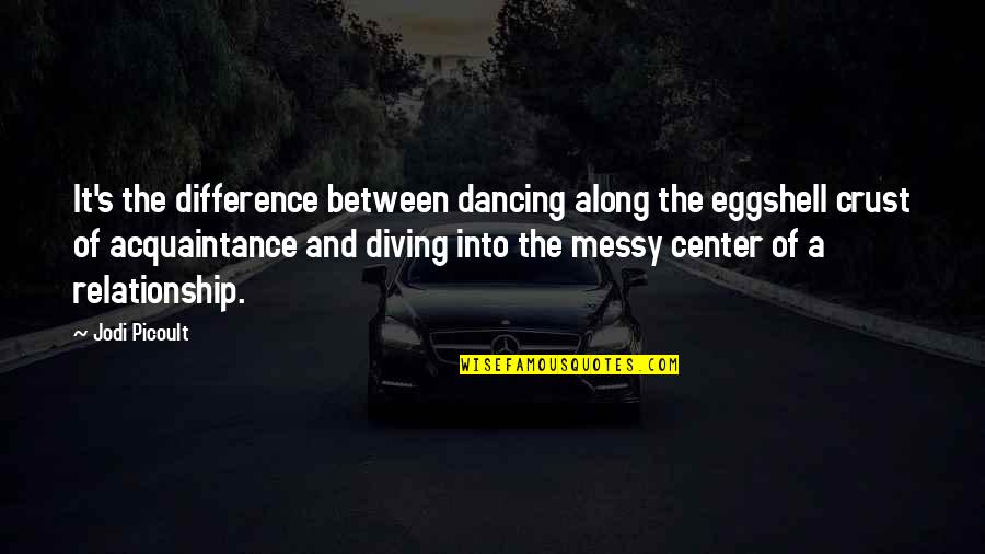 Difference In Relationship Quotes By Jodi Picoult: It's the difference between dancing along the eggshell