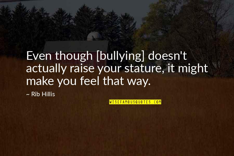 Difference In Relationship Quotes By Rib Hillis: Even though [bullying] doesn't actually raise your stature,