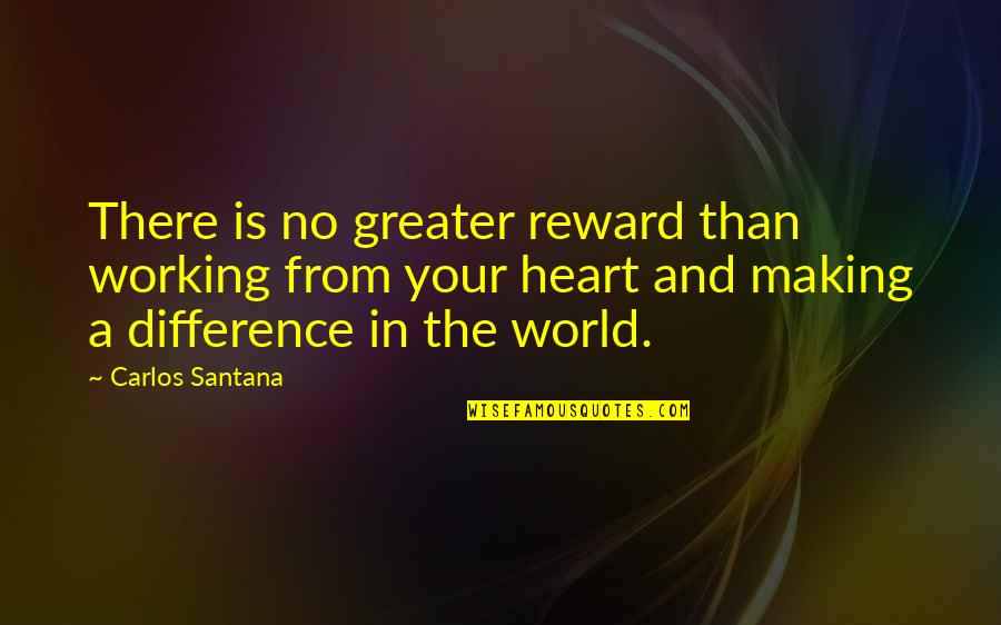 Difference In The World Quotes By Carlos Santana: There is no greater reward than working from