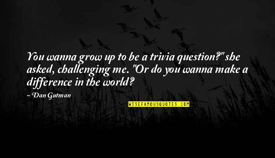 Difference In The World Quotes By Dan Gutman: You wanna grow up to be a trivia