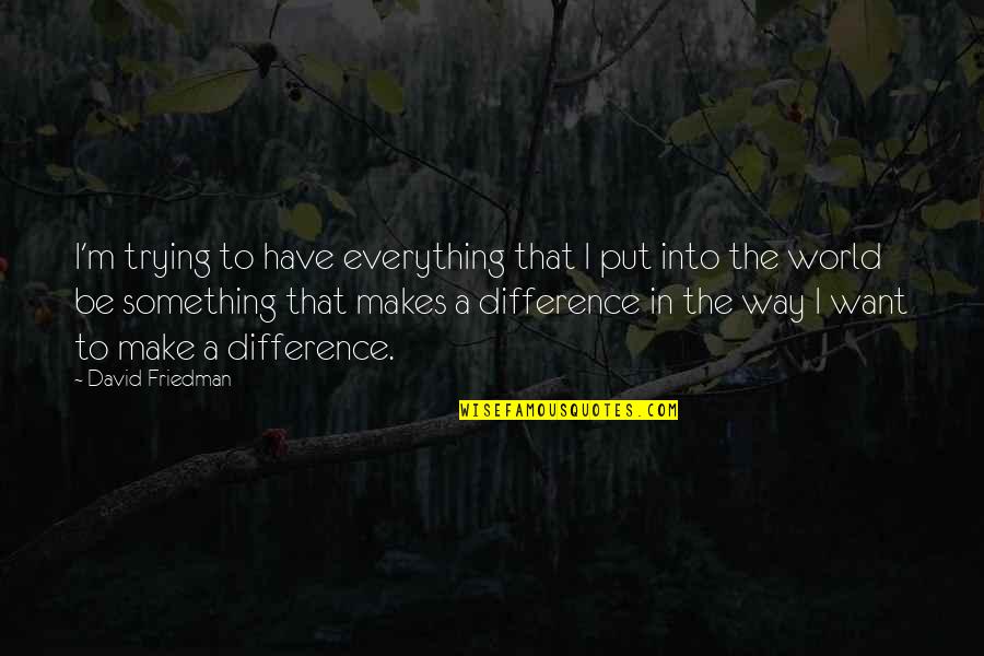 Difference In The World Quotes By David Friedman: I'm trying to have everything that I put