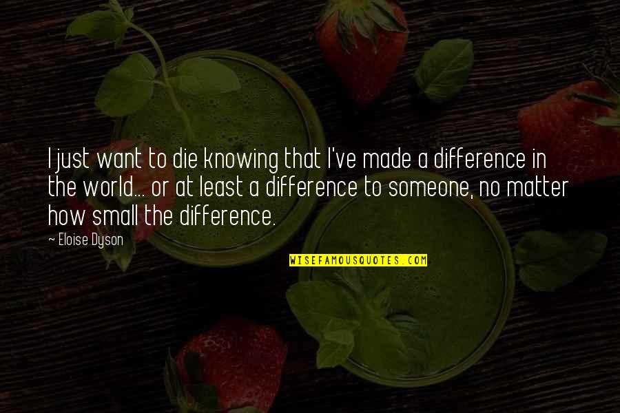 Difference In The World Quotes By Eloise Dyson: I just want to die knowing that I've