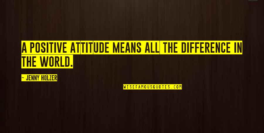 Difference In The World Quotes By Jenny Holzer: A positive attitude means all the difference in
