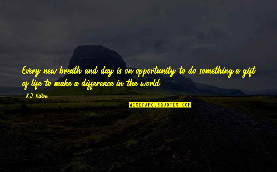 Difference In The World Quotes By K.J. Kilton: Every new breath and day is on opportunity