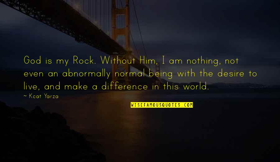 Difference In The World Quotes By Kcat Yarza: God is my Rock. Without Him, I am