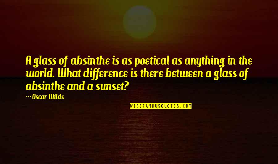Difference In The World Quotes By Oscar Wilde: A glass of absinthe is as poetical as