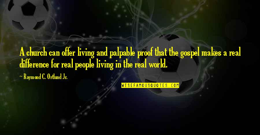 Difference In The World Quotes By Raymond C. Ortlund Jr.: A church can offer living and palpable proof Difference In The World Quotes By Raymond C. Ortlund Jr.: A church can offer living and palpable proof