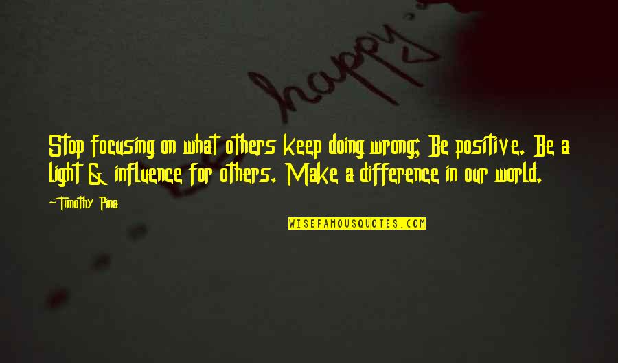Difference In The World Quotes By Timothy Pina: Stop focusing on what others keep doing wrong;