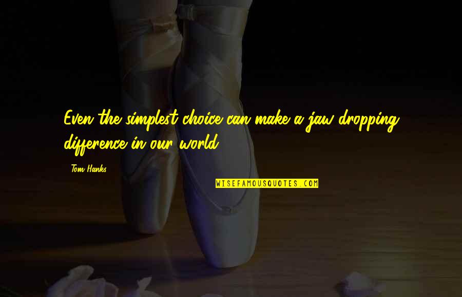 Difference In The World Quotes By Tom Hanks: Even the simplest choice can make a jaw-dropping