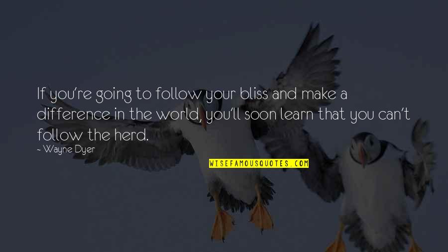 Difference In The World Quotes By Wayne Dyer: If you're going to follow your bliss and