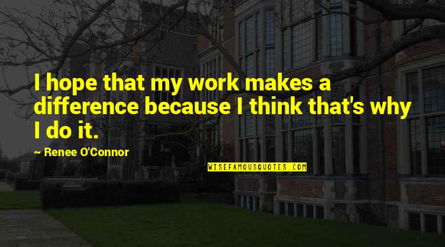 Difference In Thinking Quotes By Renee O'Connor: I hope that my work makes a difference