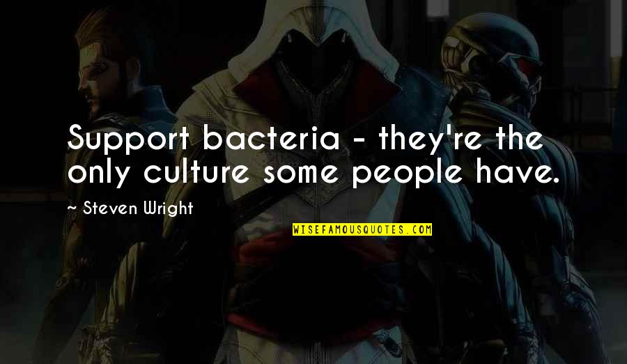 Difference In Views Quotes By Steven Wright: Support bacteria - they're the only culture some