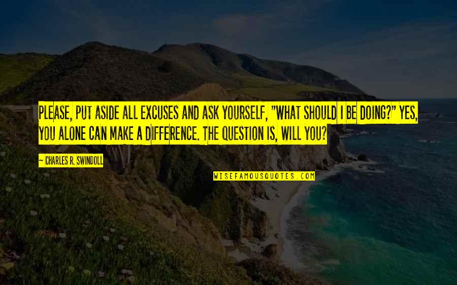 Difference Making Quotes By Charles R. Swindoll: Please, put aside all excuses and ask yourself, Difference Making Quotes By Charles R. Swindoll: Please, put aside all excuses and ask yourself,