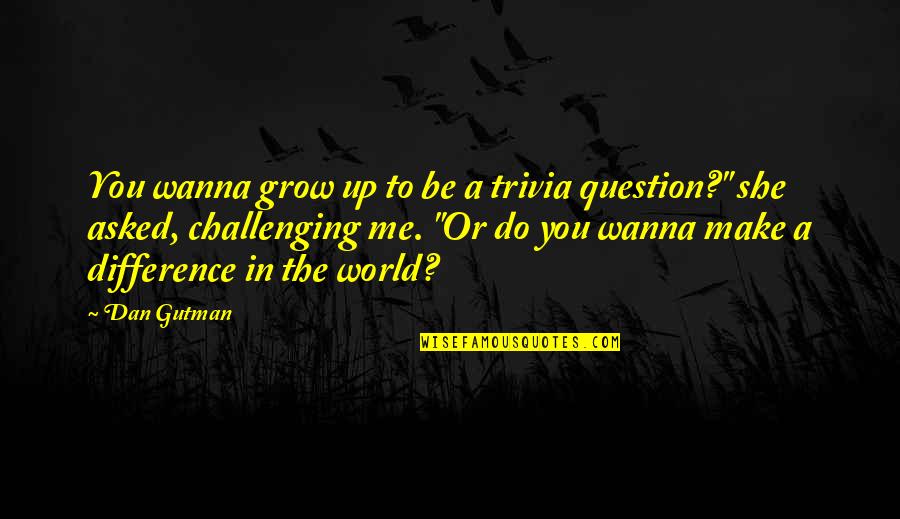 Difference Making Quotes By Dan Gutman: You wanna grow up to be a trivia