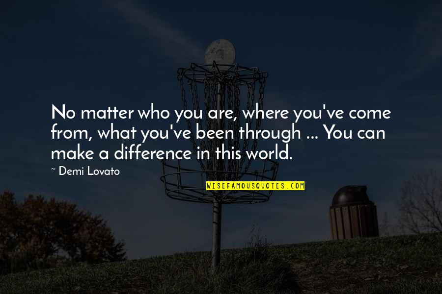 Difference Making Quotes By Demi Lovato: No matter who you are, where you've come