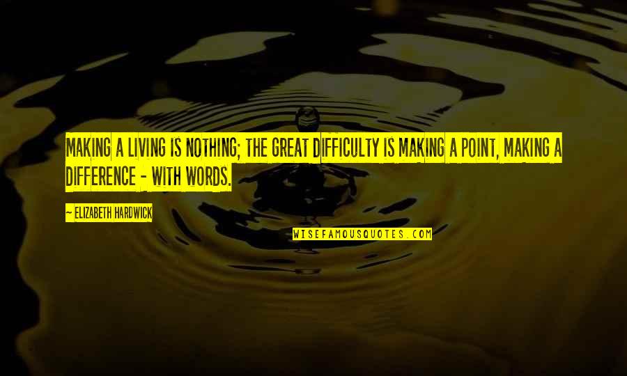 Difference Making Quotes By Elizabeth Hardwick: Making a living is nothing; the great difficulty