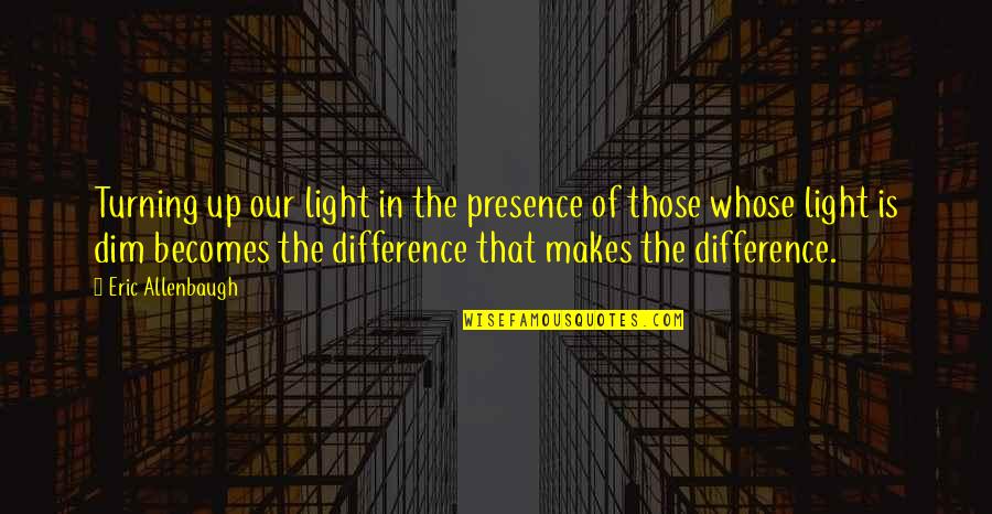 Difference Making Quotes By Eric Allenbaugh: Turning up our light in the presence of