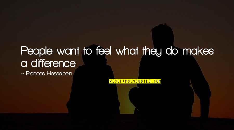 Difference Making Quotes By Frances Hesselbein: People want to feel what they do makes