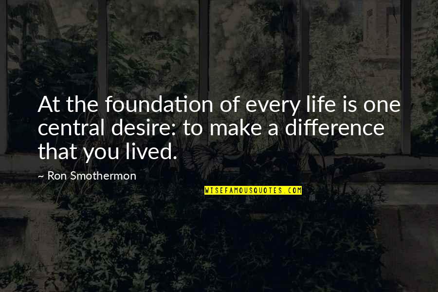 Difference Making Quotes By Ron Smothermon: At the foundation of every life is one