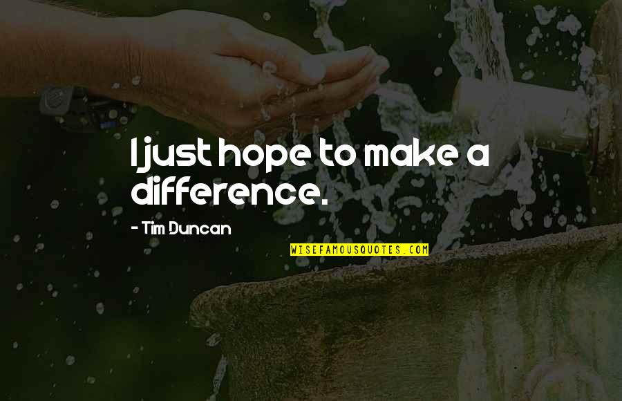 Difference Making Quotes By Tim Duncan: I just hope to make a difference.