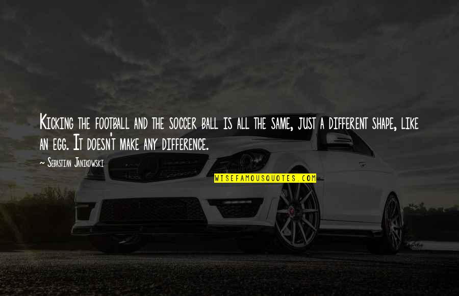 Difference Or Different Quotes By Sebastian Janikowski: Kicking the football and the soccer ball is Difference Or Different Quotes By Sebastian Janikowski: Kicking the football and the soccer ball is