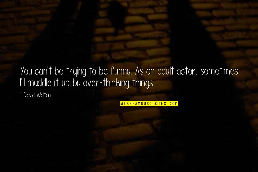 Difference Oridudu Quotes By David Walton: You can't be trying to be funny. As Difference Oridudu Quotes By David Walton: You can't be trying to be funny. As