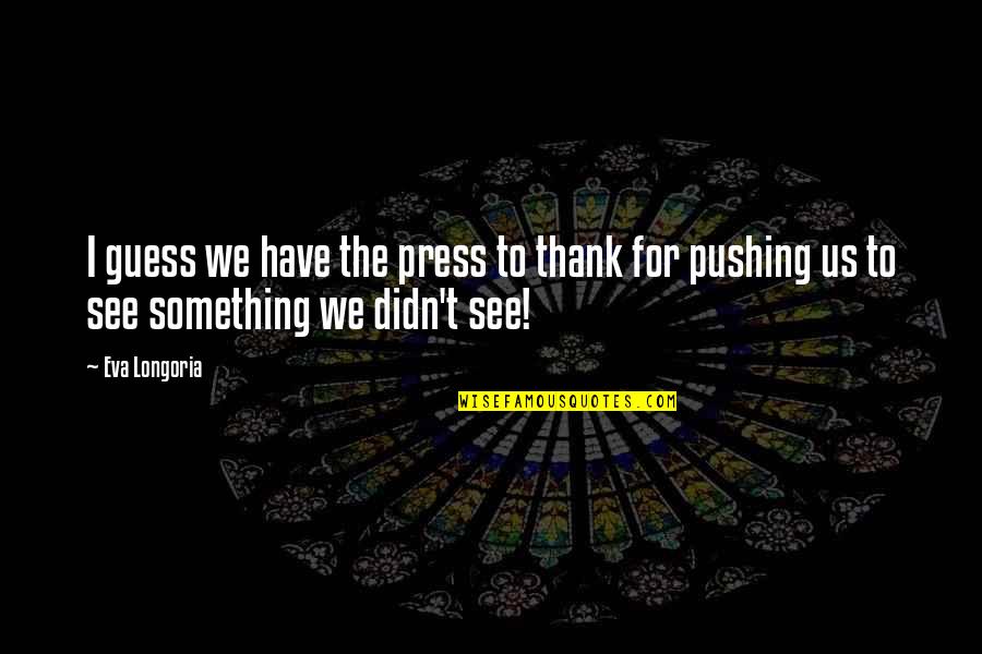 Difference Oridudu Quotes By Eva Longoria: I guess we have the press to thank