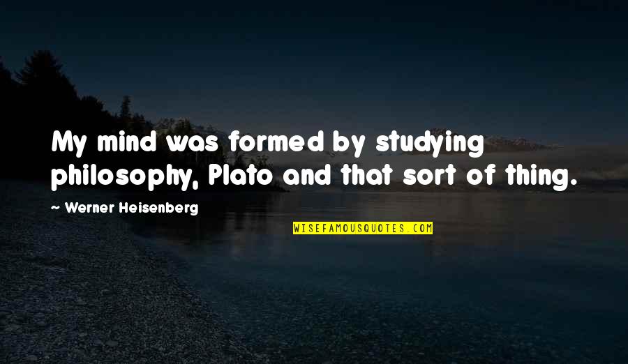 Difference Proverbs From Quotes By Werner Heisenberg: My mind was formed by studying philosophy, Plato