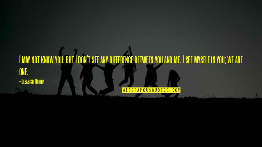 Difference Quotes And Quotes By Debasish Mridha: I may not know you, but I don't Difference Quotes And Quotes By Debasish Mridha: I may not know you, but I don't