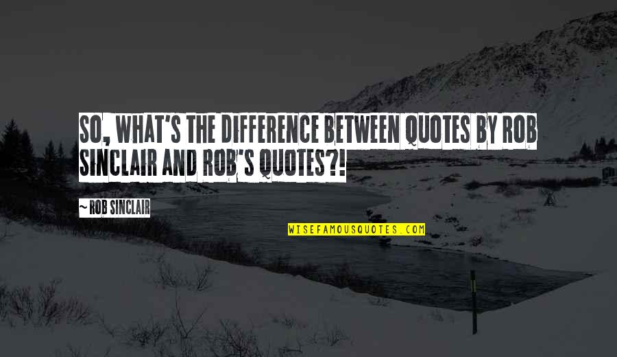 Difference Quotes And Quotes By Rob Sinclair: So, what's the difference between quotes by Rob