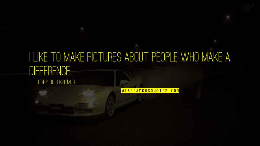 Difference Quotes By Jerry Bruckheimer: I like to make pictures about people who