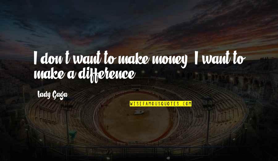 Difference Quotes By Lady Gaga: I don't want to make money; I want