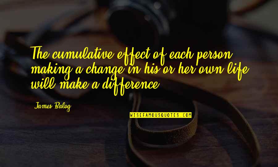 Difference With Effect Quotes By James Balog: The cumulative effect of each person making a Difference With Effect Quotes By James Balog: The cumulative effect of each person making a