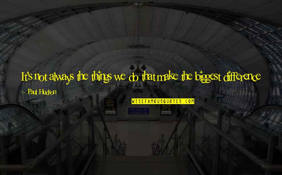 Difference With Effect Quotes By Paul Hudson: It's not always the things we do that Difference With Effect Quotes By Paul Hudson: It's not always the things we do that