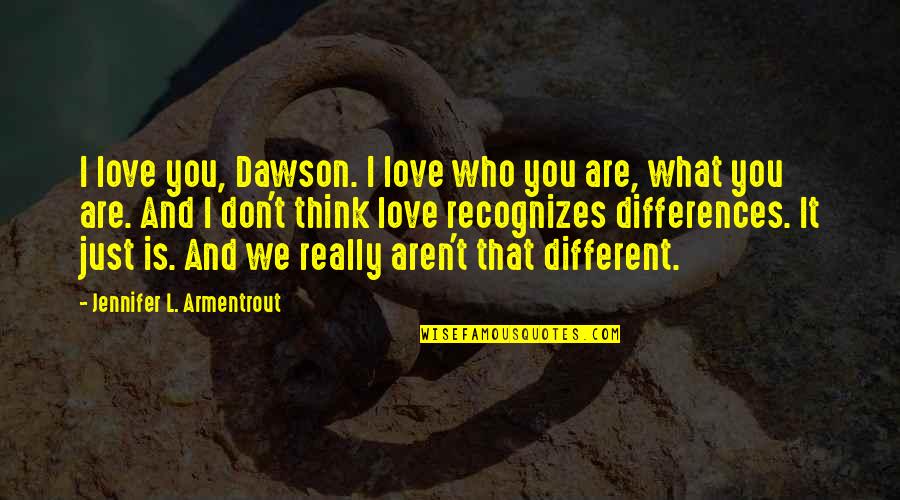 Differences And Love Quotes By Jennifer L. Armentrout: I love you, Dawson. I love who you