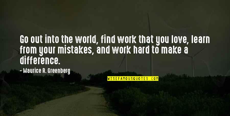 Differences And Love Quotes By Maurice R. Greenberg: Go out into the world, find work that