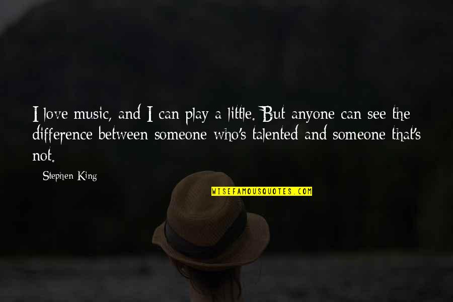 Differences And Love Quotes By Stephen King: I love music, and I can play a