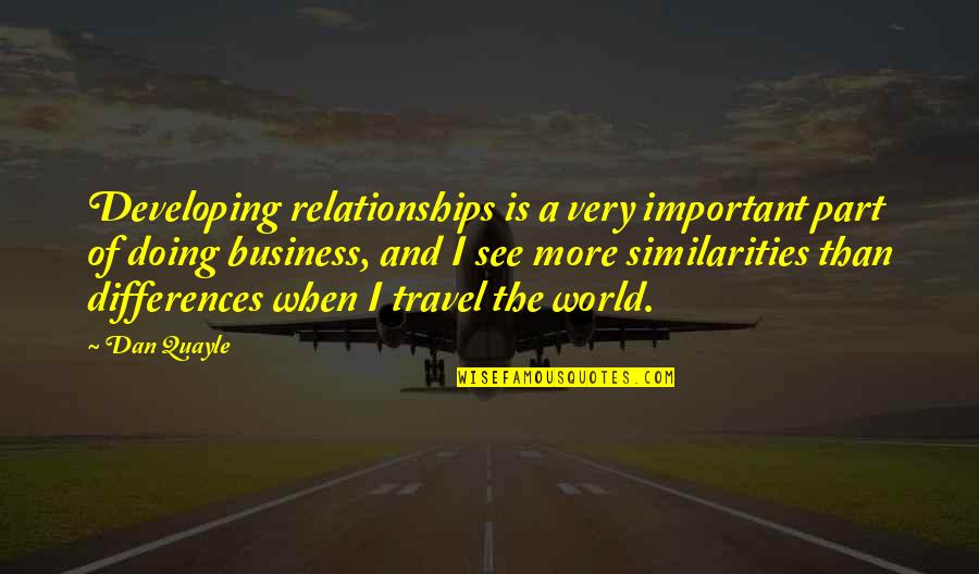 Differences And Similarities Quotes By Dan Quayle: Developing relationships is a very important part of Differences And Similarities Quotes By Dan Quayle: Developing relationships is a very important part of