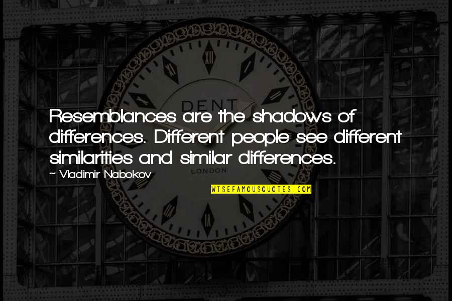 Differences And Similarities Quotes By Vladimir Nabokov: Resemblances are the shadows of differences. Different people Differences And Similarities Quotes By Vladimir Nabokov: Resemblances are the shadows of differences. Different people