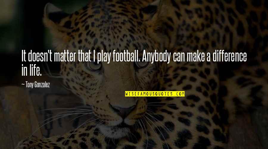 Differences In Life Quotes By Tony Gonzalez: It doesn't matter that I play football. Anybody
