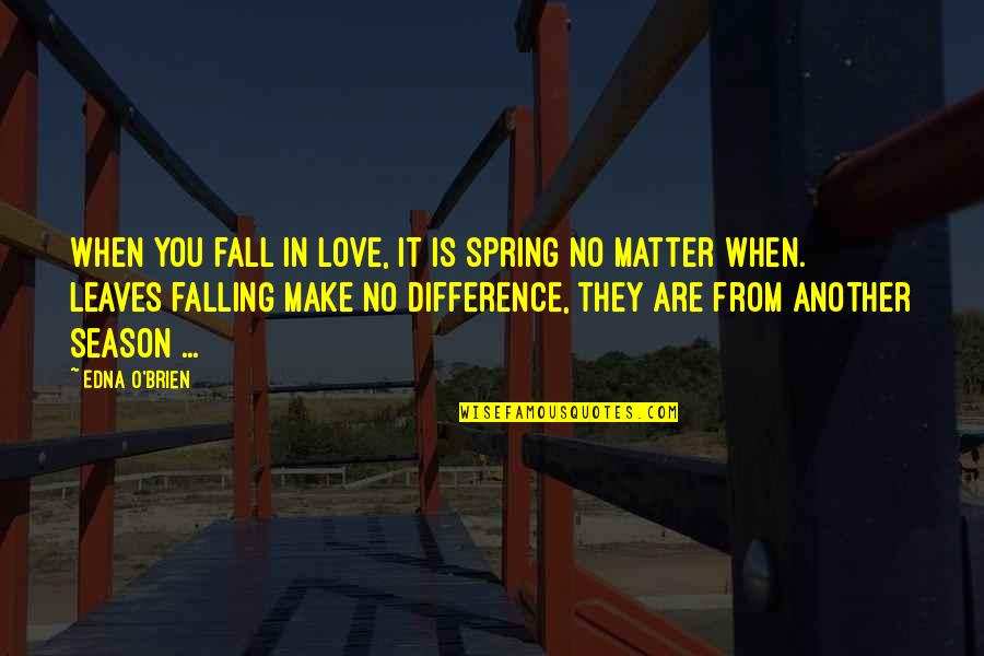 Differences In Love Quotes By Edna O'Brien: When you fall in love, it is spring