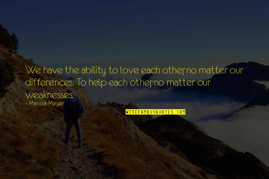 Differences In Love Quotes By Marissa Meyer: We have the ability to love each other,