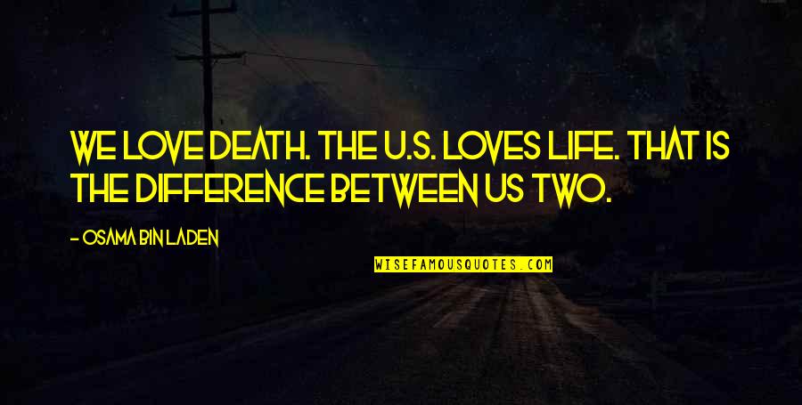 Differences In Love Quotes By Osama Bin Laden: We love death. The U.S. loves life. That