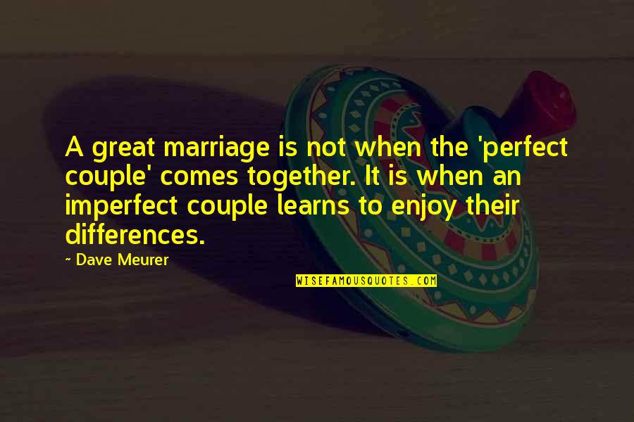 Differences In Marriage Quotes By Dave Meurer: A great marriage is not when the 'perfect